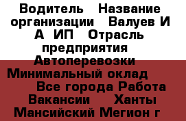 Водитель › Название организации ­ Валуев И.А, ИП › Отрасль предприятия ­ Автоперевозки › Минимальный оклад ­ 35 000 - Все города Работа » Вакансии   . Ханты-Мансийский,Мегион г.